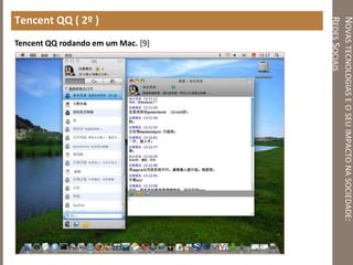 NOVASTECNOLOGIASEOSEUIMPACTONASOCIEDADE:
REDESSOCIAIS
Tencent QQ ( 2º )
Tencent QQ rodando em um Mac. [9]
 
