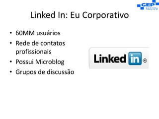 Linked In: Eu Corporativo60MM usuáriosRede de contatos profissionaisPossui MicroblogGrupos de discussão