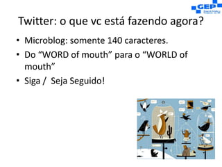 Twitter: o que vc está fazendo agora?Microblog: somente 140 caracteres.Do “WORD ofmouth” para o “WORLD ofmouth”Siga /  Seja Seguido!