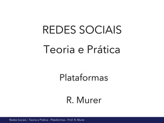 Redes Sociais – Teoria e Prática – Plataformas – Prof. R. Murer
REDES SOCIAIS
Teoria e Prática
Plataformas
R. Murer
 