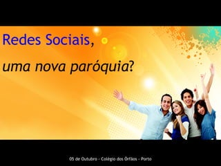 Redes   Sociais ,  uma nova paróquia ? 05 de Outubro - Colégio dos Órfãos - Porto 