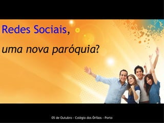 Redes Sociais,
uma nova paróquia?




          05 de Outubro - Colégio dos Órfãos - Porto
 