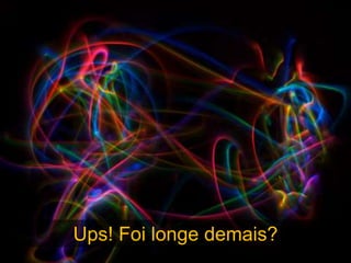 Ups! Foi longe demais?