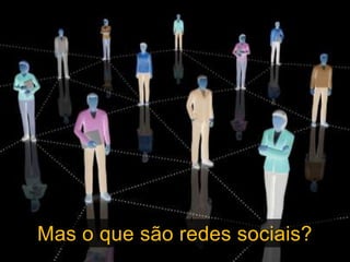 Mas o que são redes sociais?