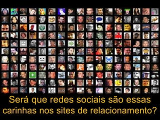 Será que redes sociais são essascarinhas nos sites de relacionamento?