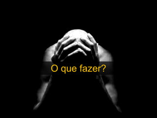 O que fazer?