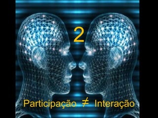 2Participação  ≠  Interação
