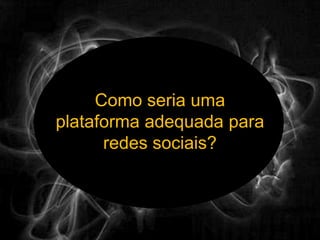 Como seria uma plataforma adequada para redes sociais?