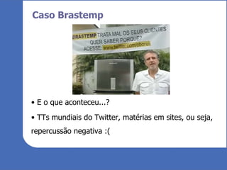 Caso Brastemp E o que aconteceu...? TTs mundiais do Twitter, matérias em sites, ou seja, repercussão negativa :( 