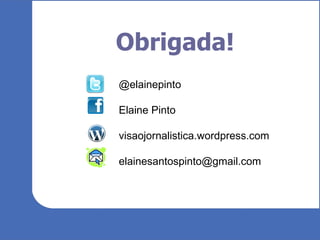 Obrigada! @elainepinto Elaine Pinto visaojornalistica.wordpress.com [email_address] 