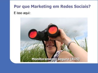Por que Marketing em Redes Sociais? E isso aqui: Monitoramento seguro (ROI) 