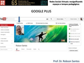 Redes Sociais Virtuais: ressignificando
espaços e tempos pedagógicos
Prof. Dr. Robson Santos
GOOGLE PLUS
 