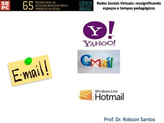 Redes Sociais Virtuais: ressignificando
espaços e tempos pedagógicos
Prof. Dr. Robson Santos
 