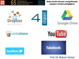 Redes Sociais Virtuais: ressignificando
espaços e tempos pedagógicos
Prof. Dr. Robson Santos
 
