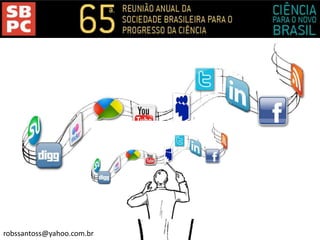 Redes Sociais Virtuais: ressignificando
espaços e tempos pedagógicos
Prof. Dr. Robson Santosrobssantoss@yahoo.com.br
 