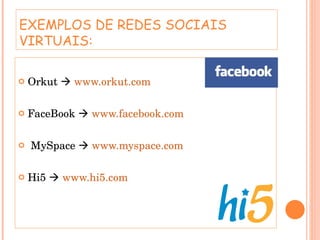 EXEMPLOS DE REDES SOCIAIS VIRTUAIS: Orkut     www.orkut.com FaceBook     www.facebook.com   MySpace     www.myspace.com Hi5     www.hi5.com   