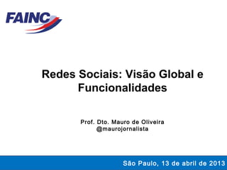 Redes Sociais: Visão Global e
Funcionalidades
Prof. Dto. Mauro de Oliveira
@maurojornalista

São Paulo, 13 de abril de 2013

 