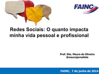 Redes Sociais: O quanto impacta
minha vida pessoal e profissional
FAINC, 7 de junho de 2014
Prof. Dto. Mauro de Oliveira
@maurojornalista
 