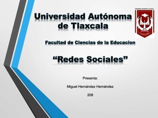 Universidad Autónoma
de Tlaxcala
Facultad de Ciencias de la Educacion
‘‘Redes Sociales’’
Presenta:
Miguel Hernández Hernández
208
 