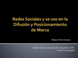 Redes Sociales y se uso en la Difusión y Posicionamiento de Marca Rebeca Pilco Vivanco Diplomado en comunicación Corporativa UTPL Nuevas Tecnologìas 