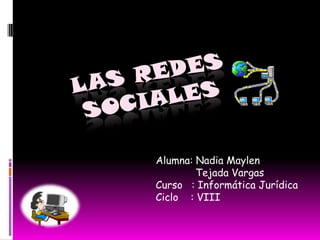 las redes sociales Alumna: Nadia Maylen              Tejada Vargas Curso   : Informática Jurídica Ciclo	 : VIII 