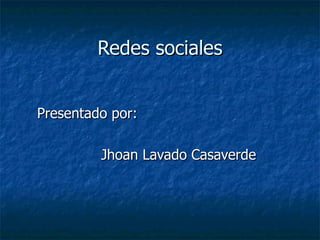 Redes sociales Presentado por: Jhoan Lavado Casaverde 
