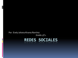 Redes sociales Por:  Evely Johana Alvarez Ramírez Grado: 9°2. 