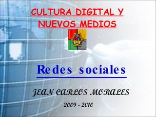 CULTURA DIGITAL Y NUEVOS MEDIOS Redes sociales JEAN CARLOS MORALES 2009 - 2010 