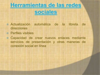 Herramientas de las redes sociales Actualización automática de la libreta de direccionesPerfiles visiblesCapacidad de crear nuevos enlaces mediante servicios de presentación y otras maneras de conexión social en línea.