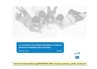 http://www.fundacionpfizer.org/pdf/INFORME_FINAL_Encuesta_Juventud_y_Redes_Sociales.pdf
 
