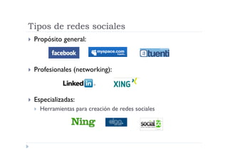 Tipos de redes sociales
  Propósito    general:



  Profesionales   (networking):



  Especializadas:
      Herramientas para creación de redes sociales
 