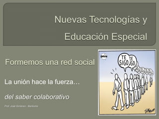 Nuevas Tecnologías y Educación Especial Formemos una red social La unión hace la fuerza… del saber colaborativo Prof. José Giménez - Bariloche 