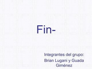 Fin- Integrantes del grupo: Brian Lugani y Guada Giménez 