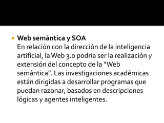 Distinción entre Datos y Visores	Uno de los factores que más se persiguen en la Web 3.0 es la distinción entre qué se muestra y cómo se muestra principalmente, es decir, los Datos y el Visor, como el caso de Tuentidad. Evolución al 3D Otro posible camino para la Web 3.0 es la dirección hacia la visión 3D, liderada por el Web 3D Consortium. Esto implicaría la transformación de la Web en una serie de espacios 3D, llevando más lejos el concepto propuesto por Second Life.Esto podría abrir nuevas formas de conectar y colaborar, utilizando espacios tridimensionales.
