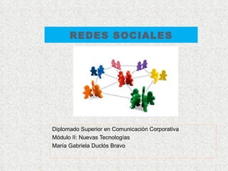 REDES SOCIALES Diplomado Superior en Comunicación Corporativa Módulo II: Nuevas Tecnologías María Gabriela Duclós Bravo 
