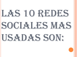 LAS 10 REDES
SOCIALES MAS
USADAS SON:
 