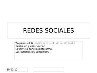 REDES SOCIALES
      Tendencia 2.0
      Haga clic para modificar el estilo de subtítulo del
      Evolucion y contrucci’on
      patrón
      El servicio pone la plataforma,
      Los usuarios los contenidos




20/01/10              
 