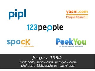 Juega a 1984:
wink.com, spock.com, peekyou.com,
 pipl.com, 123people.es, yasni.com
 
