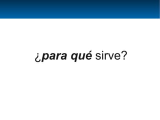 ¿para qué sirve?
 