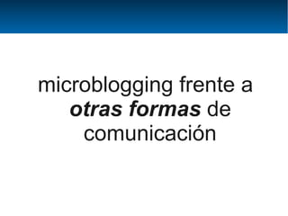microblogging frente a
   otras formas de
    comunicación
 