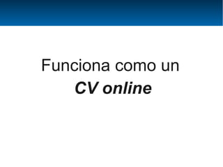 Funciona como un
   CV online
 