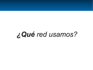 ¿Qué red usamos?
 