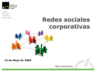Redes sociales corporativas 14 de Mayo de 2009 BARCELONA LAS PALMAS MADRID http://www.ifo.es Madrid Barcelona Las Palmas Recife (Brasil) 