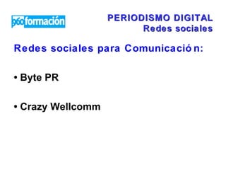 PERIODISMO DIGITAL Redes sociales Redes sociales para Comunicación:  •  Byte PR •  Crazy Wellcomm 