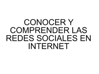 CONOCER Y
 COMPRENDER LAS
REDES SOCIALES EN
    INTERNET
 
