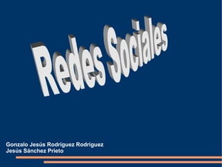 Gonzalo Jesús Rodríguez Rodríguez Jesús Sánchez Prieto  Redes Sociales 