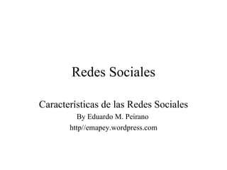 Redes Sociales Características de las Redes Sociales By Eduardo M. Peirano  http//emapey.wordpress.com 