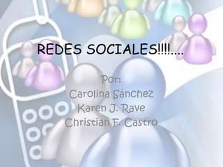 REDES SOCIALES!!!!....
Por:
Carolina Sánchez
Karen J. Rave
Christian F. Castro
 