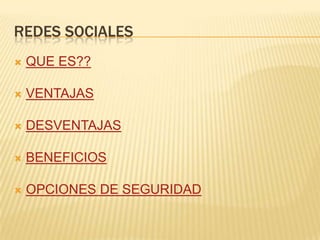 REDES SOCIALES
   QUE ES??

   VENTAJAS

   DESVENTAJAS

   BENEFICIOS

   OPCIONES DE SEGURIDAD
 