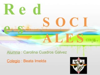 Redes SOCIALES Alumna  : Carolina Cuadros Gálvez Colegio  : Beata Imelda 